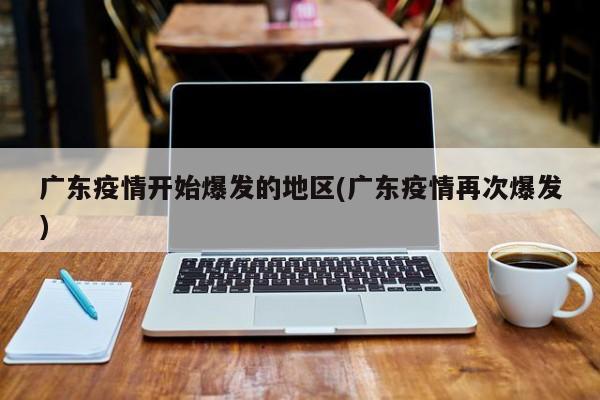 广东疫情开始爆发的地区(广东疫情再次爆发)