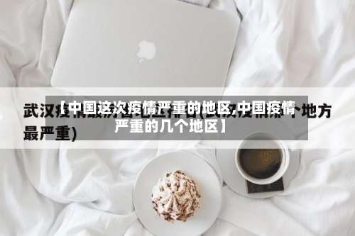 【中国这次疫情严重的地区,中国疫情严重的几个地区】-第1张图片