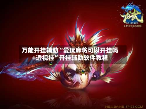 万能开挂辅助“爱玩麻将可以开挂吗+透视挂	”开挂辅助软件教程-第1张图片