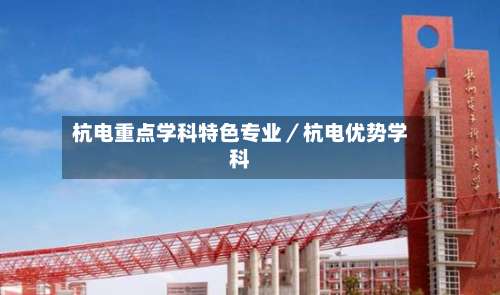 杭电重点学科特色专业/杭电优势学科-第1张图片