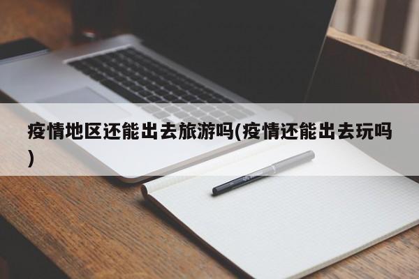 疫情地区还能出去旅游吗(疫情还能出去玩吗)