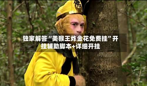 独家解答“美猴王炸金花免费挂		”开挂辅助脚本+详细开挂-第1张图片