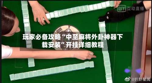 玩家必备攻略“中至麻将外卦神器下载安装	”开挂详细教程-第1张图片