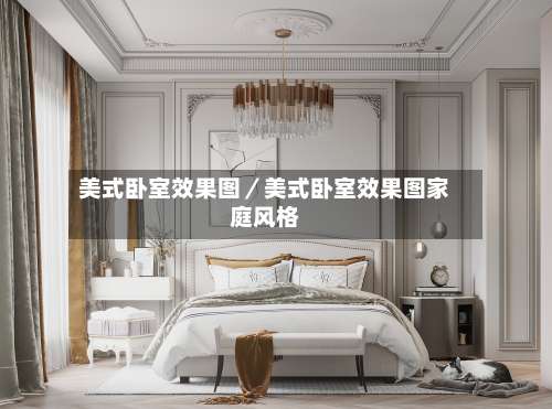 美式卧室效果图/美式卧室效果图家庭风格-第1张图片