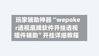 玩家辅助神器“wepoker透视底牌软件开挂透视插件辅助	”开挂详细教程-第1张图片