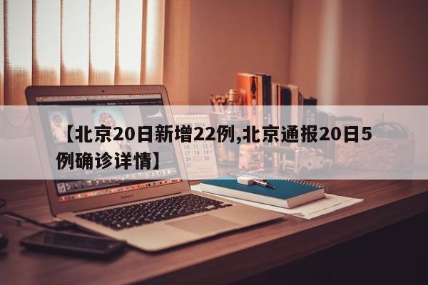 【北京20日新增22例,北京通报20日5例确诊详情】