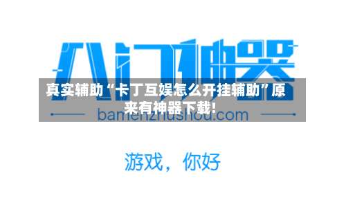 真实辅助“卡丁互娱怎么开挂辅助	”原来有神器下载!-第1张图片