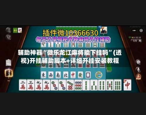 辅助神器“微乐龙江麻将能下挂吗	”(透视)开挂辅助脚本+详细开挂安装教程-第2张图片