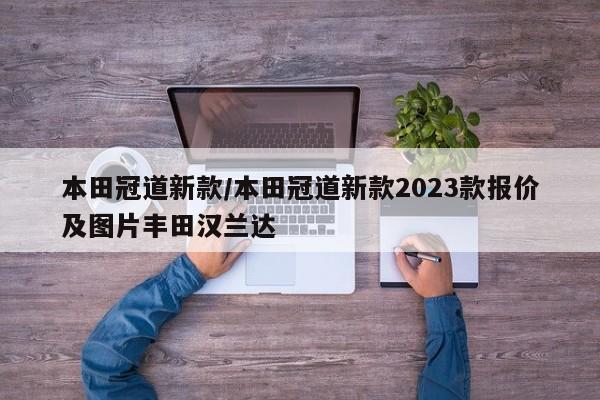 本田冠道新款/本田冠道新款2023款报价及图片丰田汉兰达