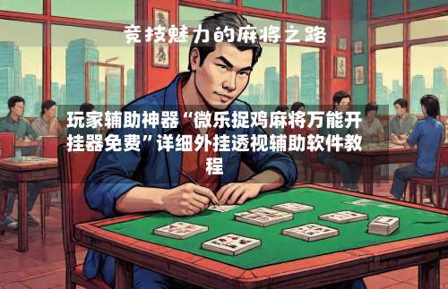 玩家辅助神器“微乐捉鸡麻将万能开挂器免费	”详细外挂透视辅助软件教程-第3张图片