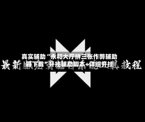 真实辅助“永和大厅拼三张作弊辅助器下载	”开挂辅助脚本+详细开挂-第1张图片