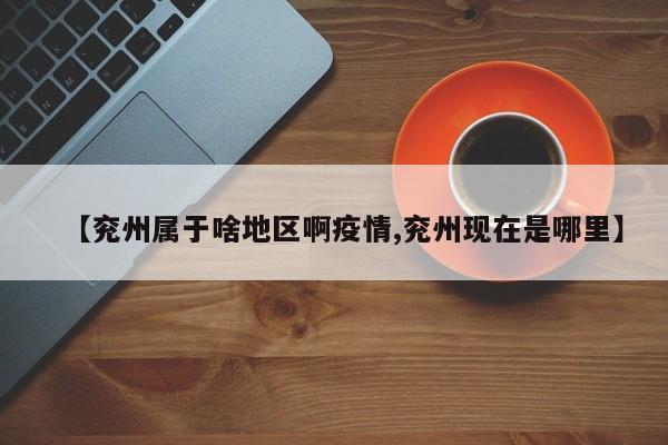 【兖州属于啥地区啊疫情,兖州现在是哪里】