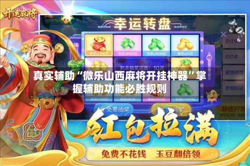 真实辅助“微乐山西麻将开挂神器	”掌握辅助功能必胜规则-第1张图片
