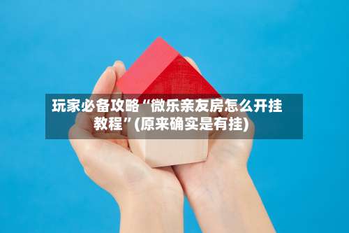 玩家必备攻略“微乐亲友房怎么开挂教程	”(原来确实是有挂)-第1张图片