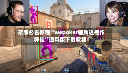 玩家必看教程“wepoker辅助透视作弊挂	”通用版下载教程！-第1张图片