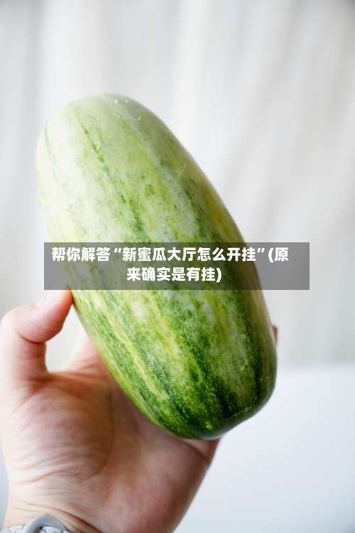 帮你解答“新蜜瓜大厅怎么开挂		”(原来确实是有挂)-第2张图片