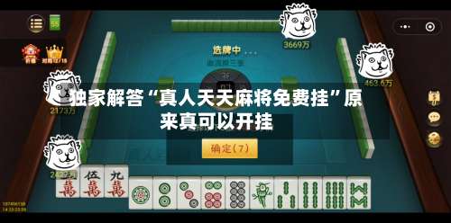 独家解答“真人天天麻将免费挂”原来真可以开挂-第1张图片