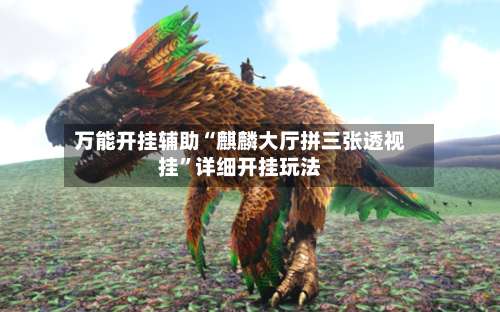 万能开挂辅助“麒麟大厅拼三张透视挂”详细开挂玩法-第1张图片
