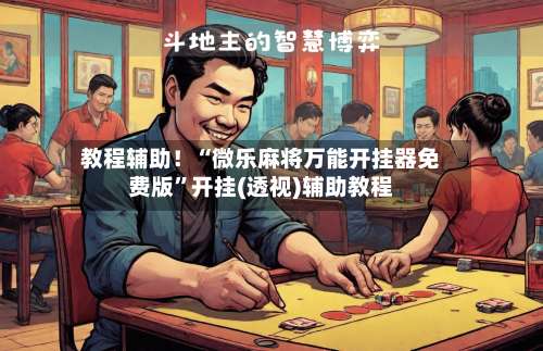 教程辅助！“微乐麻将万能开挂器免费版	”开挂(透视)辅助教程-第3张图片
