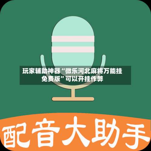玩家辅助神器“微乐河北麻将万能挂免费版	”可以开挂作弊-第1张图片