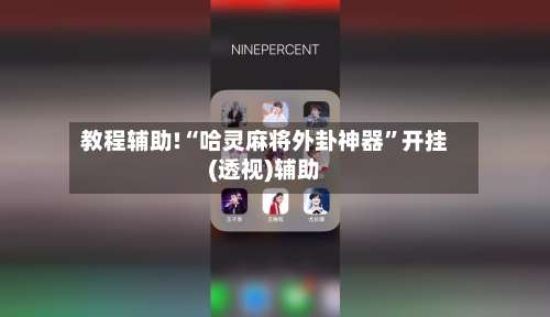 教程辅助!“哈灵麻将外卦神器”开挂(透视)辅助-第2张图片