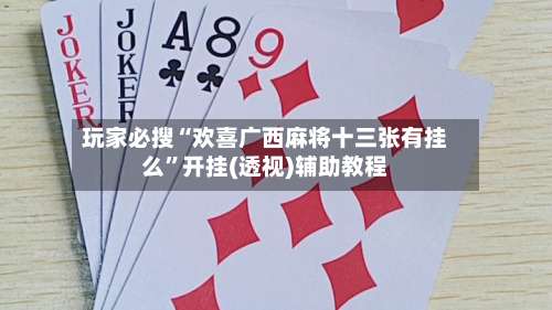 玩家必搜“欢喜广西麻将十三张有挂么	”开挂(透视)辅助教程-第1张图片