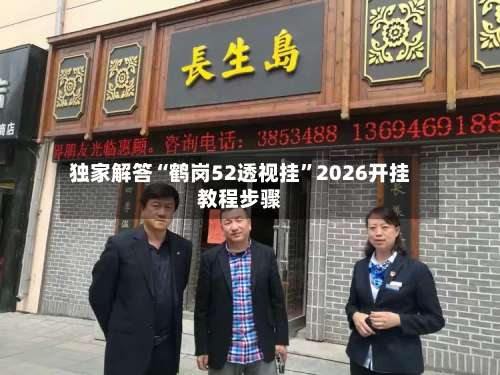 独家解答“鹤岗52透视挂”2026开挂教程步骤-第1张图片