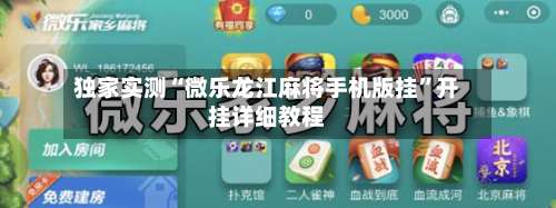 独家实测“微乐龙江麻将手机版挂	”开挂详细教程-第2张图片