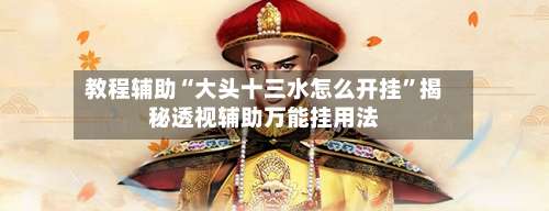 教程辅助“大头十三水怎么开挂	”揭秘透视辅助万能挂用法-第1张图片