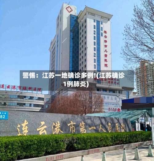 警惕:江苏一地确诊多例!(江苏确诊1例肺炎)-第2张图片