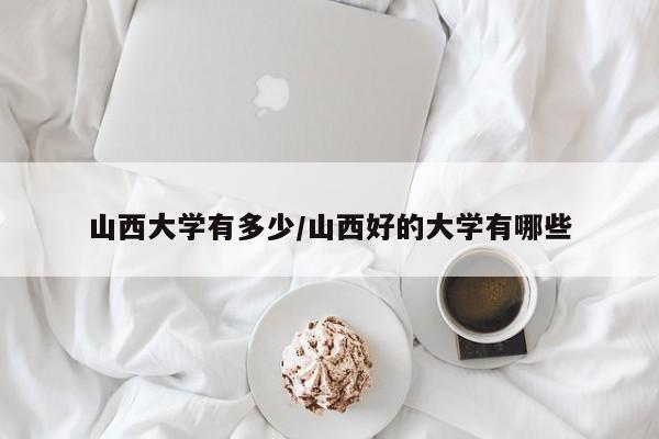 山西大学有多少/山西好的大学有哪些